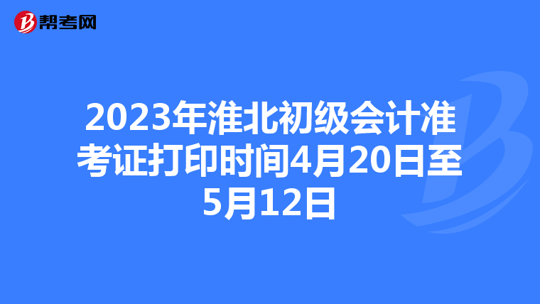 2023年淮北初级会计准考证打印时间4月20日至5月12日