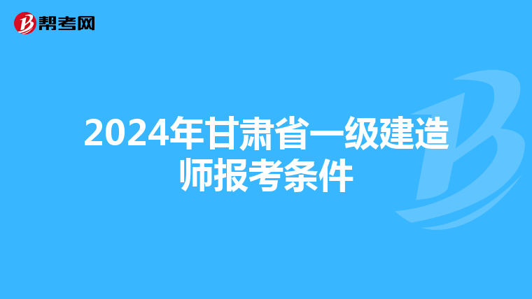 2024年甘肃省一级建造师报考条件