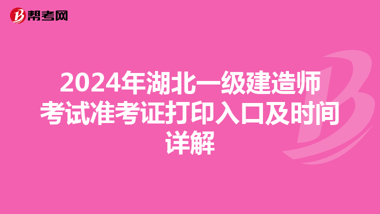 2024年湖北一级建造师考试准考证打印入口及时间详解