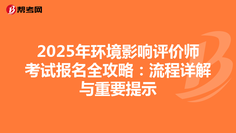 2025年环境影响评价师考试报名全攻略：流程详解与重要提示