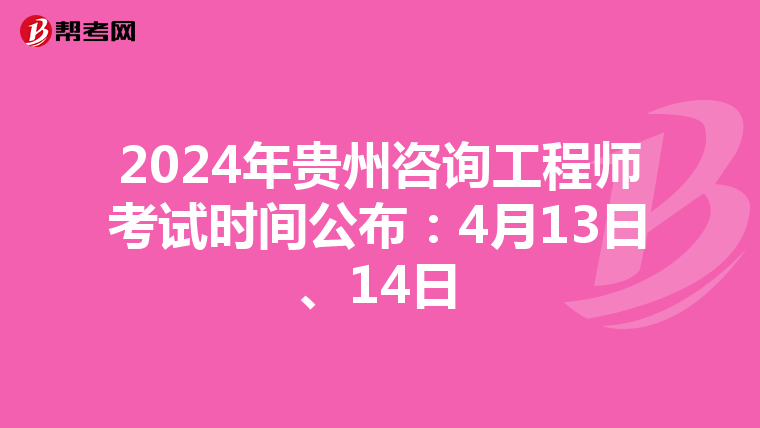2024年贵州咨询工程师考试时间公布：4月13日、14日