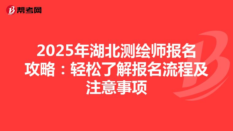 2025年湖北测绘师报名攻略：轻松了解报名流程及注意事项