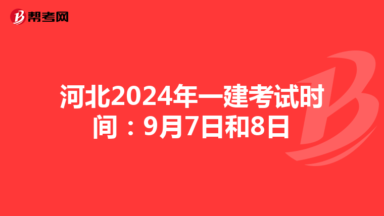 河北2024年一建考试时间：9月7日和8日