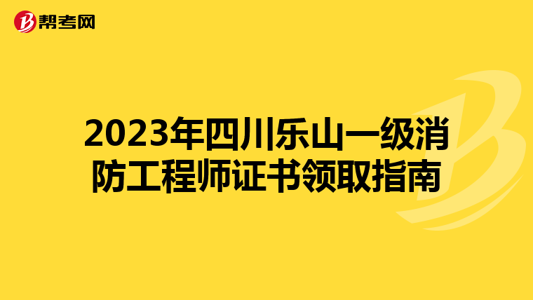 2023年四川乐山一级消防工程师证书领取指南
