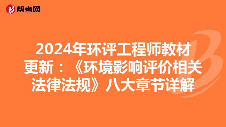 2024年环评工程师教材更新：《环境影响评价相关法律法规》八大章节详解