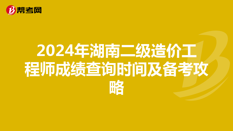 2024年湖南二级造价工程师成绩查询时间及备考攻略