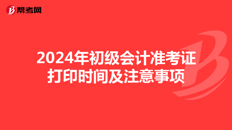 2024年初级会计准考证打印时间及注意事项