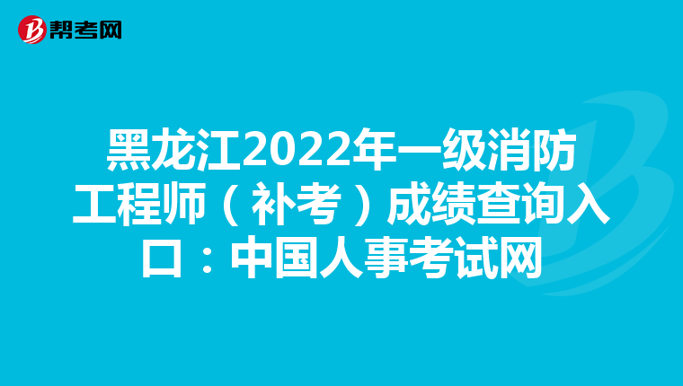 黑龍江2022年一級(jí)消防工程師(補(bǔ)考)成績查詢?nèi)肟冢褐袊耸驴荚嚲W(wǎng)