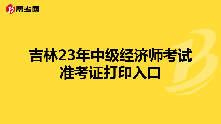 吉林23年中級(jí)經(jīng)濟(jì)師考試準(zhǔn)考證打印入口