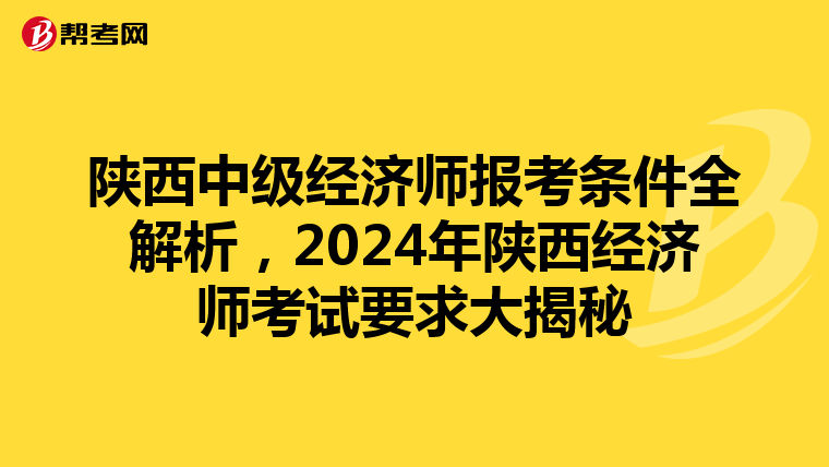 陕西中级经济师报考条件全解析，2024年陕西经济师考试要求大揭秘