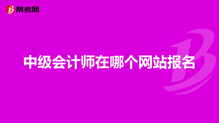 中級(jí)會(huì)計(jì)師在哪個(gè)網(wǎng)站報(bào)名