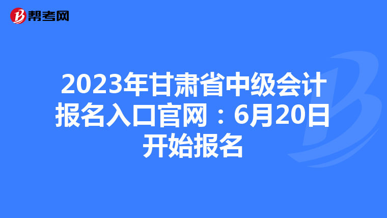 2023年甘肅省中級(jí)會(huì)計(jì)報(bào)名入口官網(wǎng):6月20日開(kāi)始報(bào)名