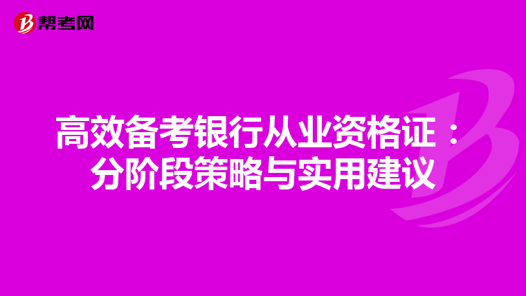 高效備考銀行從業(yè)資格證:分階段策略與實(shí)用建議