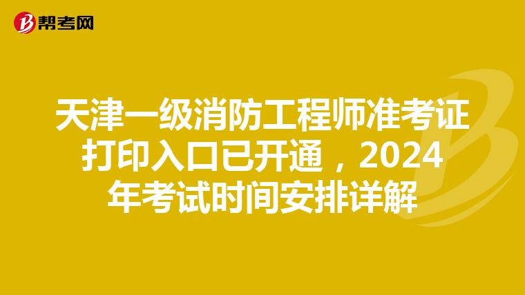 天津一级消防工程师准考证打印入口已开通，2024年考试时间安排详解