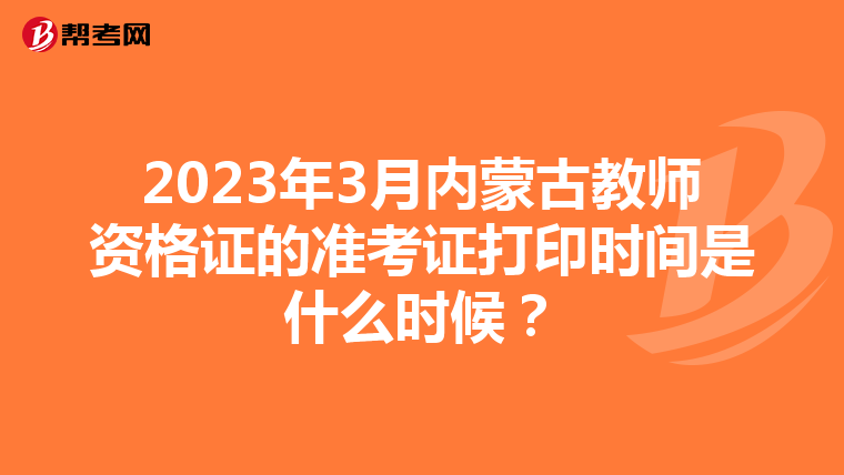 2023年3月内蒙古教师资格证的准考证打印时间是什么时候？