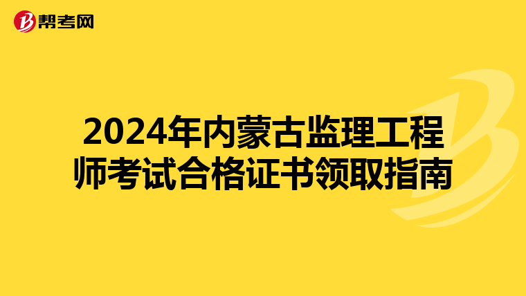 2024年内蒙古监理工程师考试合格证书领取指南