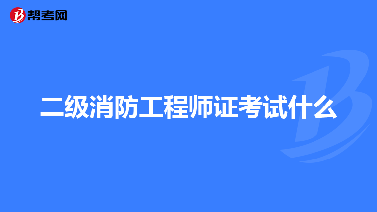 二级消防工程师证考试什么