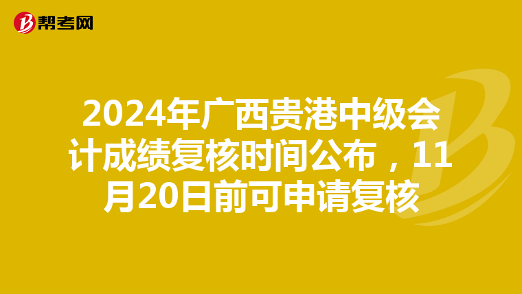 2024年广西贵港中级会计成绩复核时间公布，11月20日前可申请复核