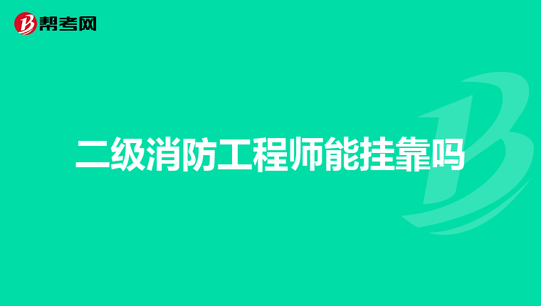 二级消防工程师能挂靠吗