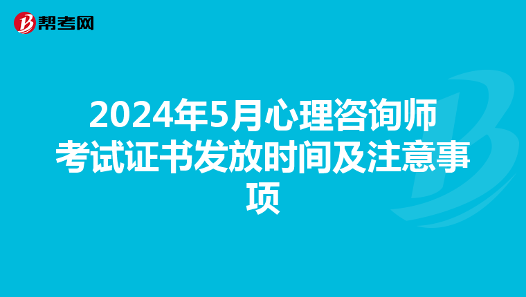 2024年5月心理咨询师考试证书发放时间及注意事项