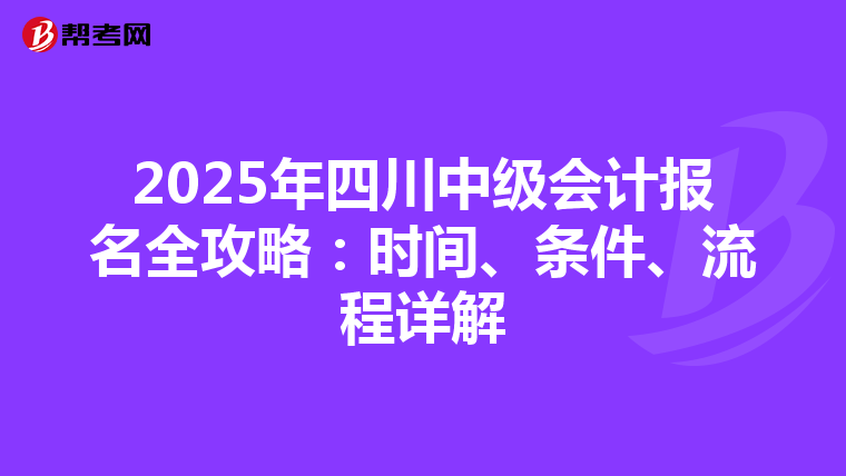 2025年四川中级会计报名全攻略：时间、条件、流程详解