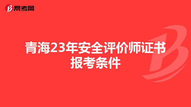 青海23年安全評價師證書報考條件