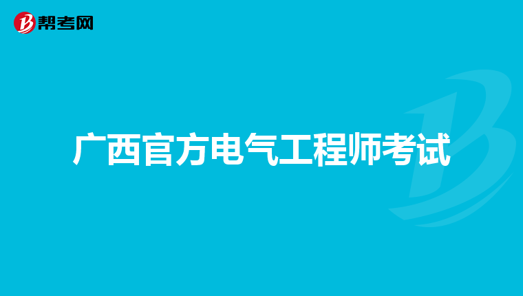 广西官方电气工程师考试