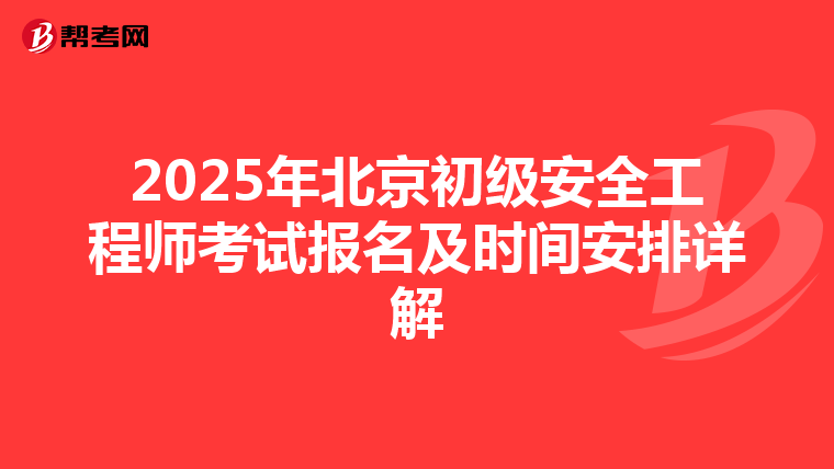 2025年北京初级安全工程师考试报名及时间安排详解