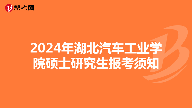 2024年湖北汽车工业学院硕士研究生报考须知