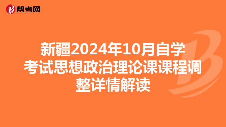 新疆2024年10月自学考试思想政治理论课课程调整详情解读
