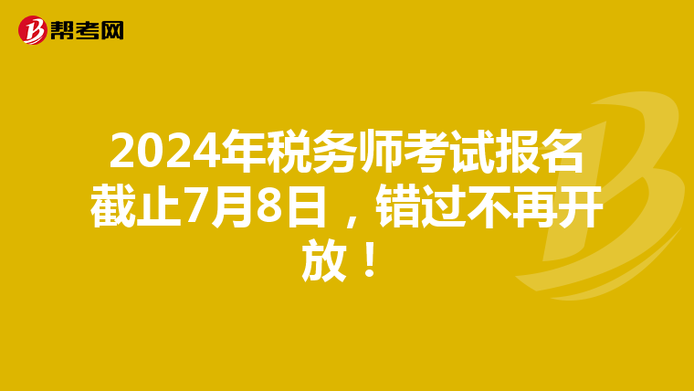 2024年税务师考试报名截止7月8日，错过不再开放！