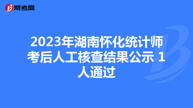 2023年湖南怀化统计师考后人工核查结果公示 1人通过