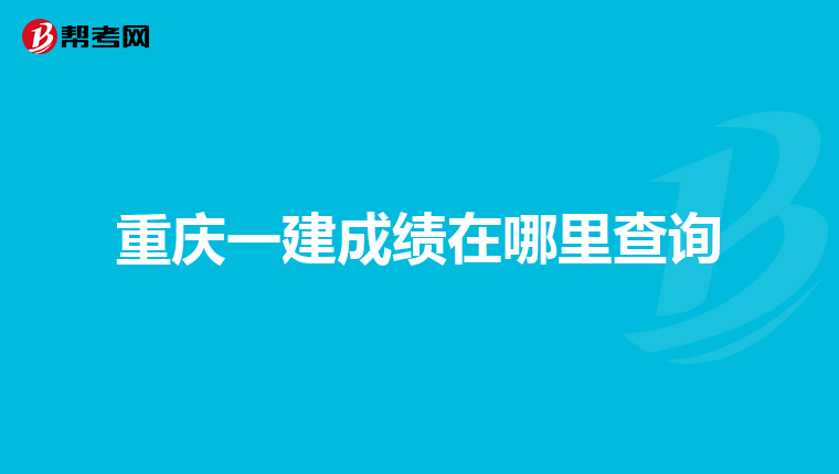 重庆一建成绩在哪里查询