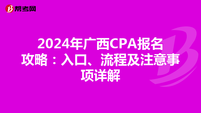 2024年广西CPA报名攻略：入口、流程及注意事项详解