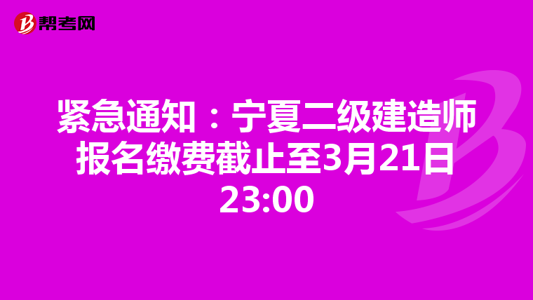 紧急通知：宁夏二级建造师报名缴费截止至3月21日23:00