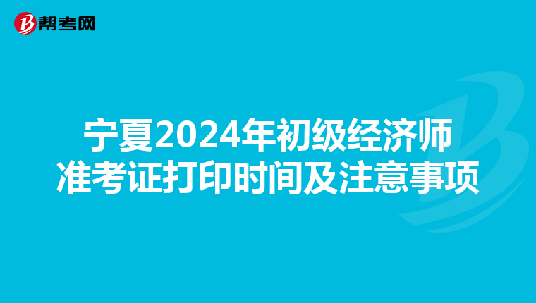 宁夏2024年初级经济师准考证打印时间及注意事项