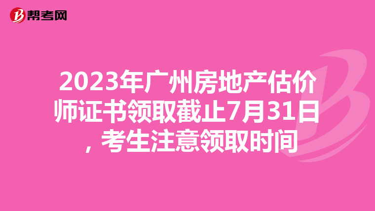 2023年广州房地产估价师证书领取截止7月31日，考生注意领取时间