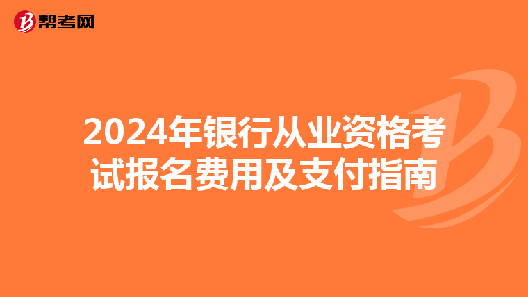 2024年银行从业资格考试报名费用及支付指南
