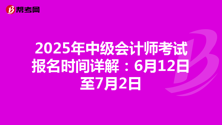 2025年中级会计师考试报名时间详解：6月12日至7月2日