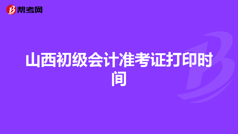 山西初级会计准考证打印时间