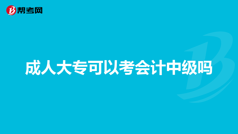成人大专可以考会计中级吗