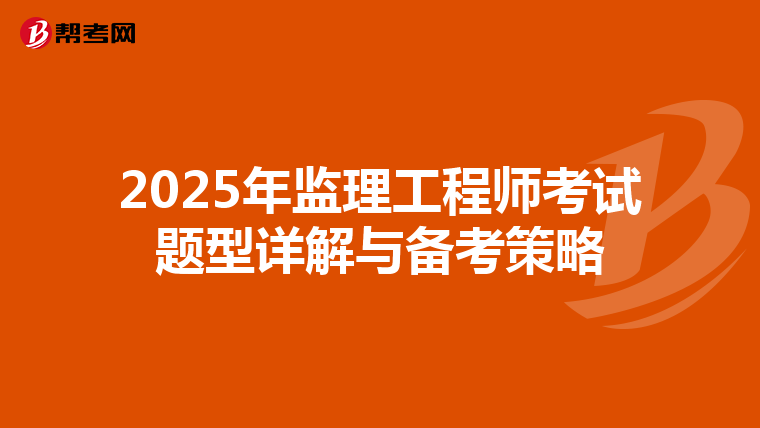 2025年监理工程师考试题型详解与备考策略