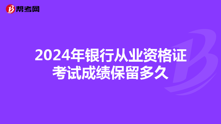 2024年银行从业资格证考试成绩保留多久