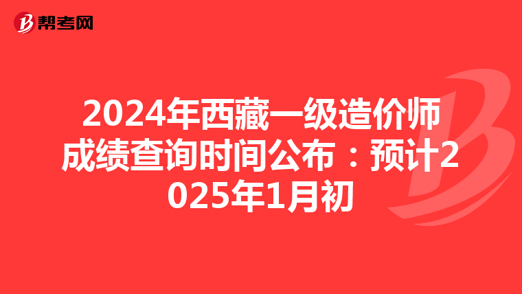 2024年西藏一级造价师成绩查询时间公布：预计2025年1月初