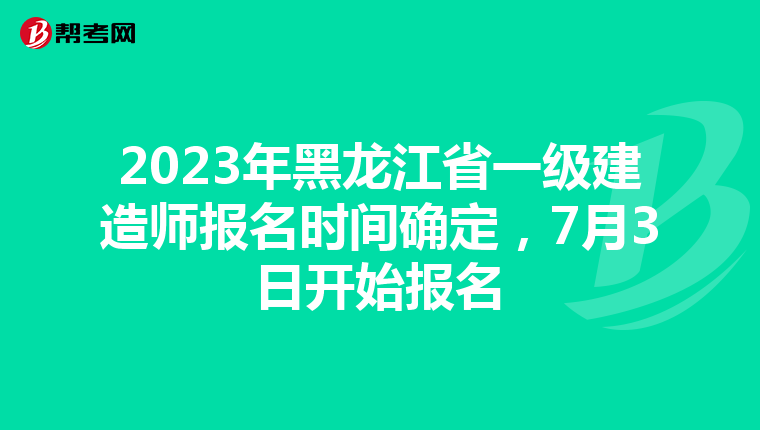 2023年黑龙江省一级建造师报名时间确定，7月3日开始报名