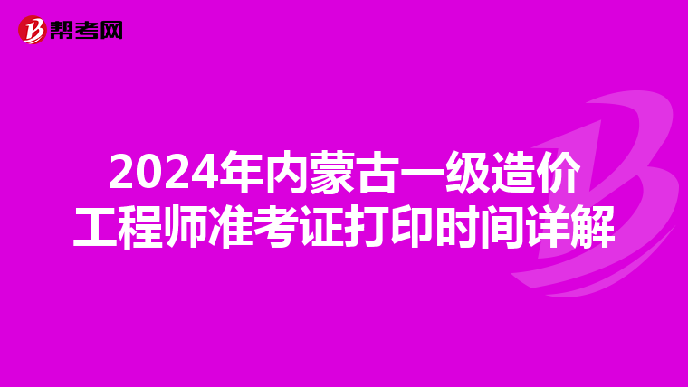 2024年内蒙古一级造价工程师准考证打印时间详解