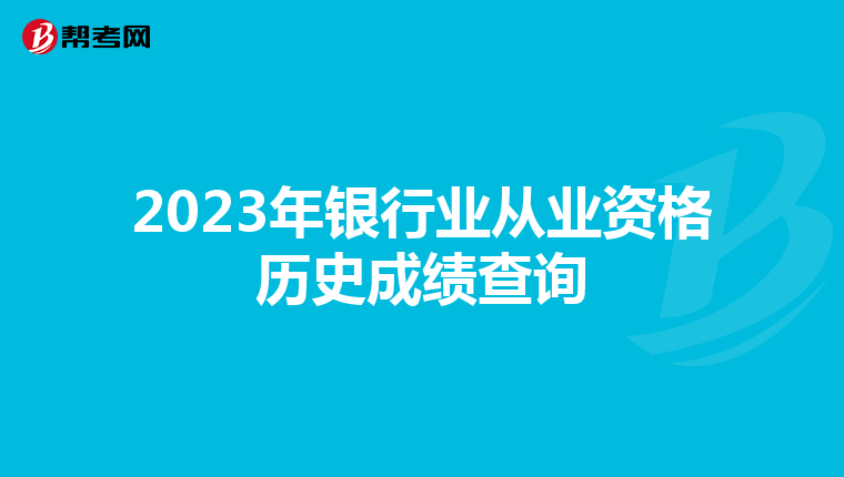 2023年银行业从业资格历史成绩查询