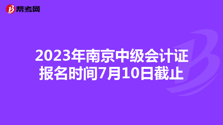 2023年南京中级会计证报名时间7月10日截止