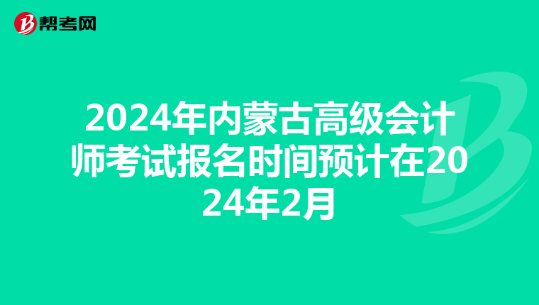 2024年內(nèi)蒙古高級(jí)會(huì)計(jì)師考試報(bào)名時(shí)間預(yù)計(jì)在2024年2月