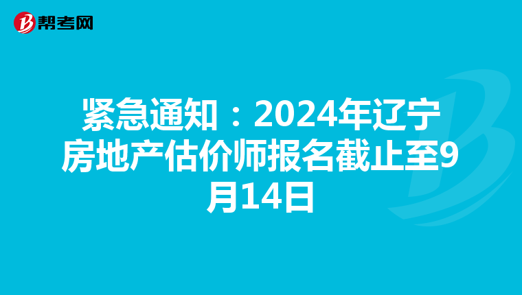 紧急通知：2024年辽宁房地产估价师报名截止至9月14日